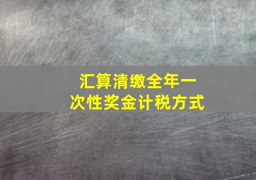 汇算清缴全年一次性奖金计税方式