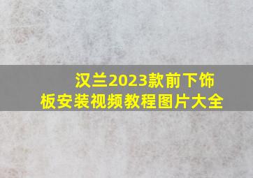 汉兰2023款前下饰板安装视频教程图片大全