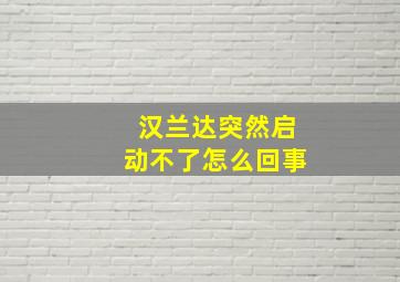 汉兰达突然启动不了怎么回事