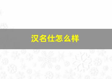 汉名仕怎么样