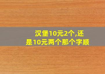 汉堡10元2个,还是10元两个那个字顺