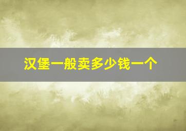 汉堡一般卖多少钱一个