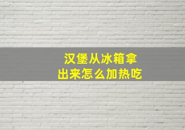 汉堡从冰箱拿出来怎么加热吃