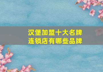 汉堡加盟十大名牌连锁店有哪些品牌