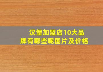 汉堡加盟店10大品牌有哪些呢图片及价格