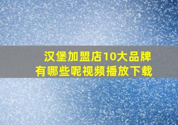 汉堡加盟店10大品牌有哪些呢视频播放下载