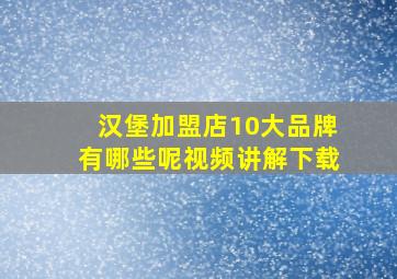 汉堡加盟店10大品牌有哪些呢视频讲解下载