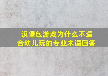 汉堡包游戏为什么不适合幼儿玩的专业术语回答