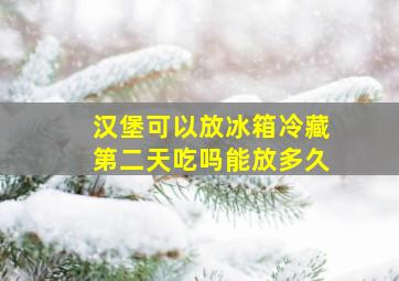 汉堡可以放冰箱冷藏第二天吃吗能放多久