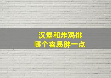 汉堡和炸鸡排哪个容易胖一点