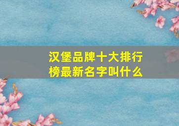 汉堡品牌十大排行榜最新名字叫什么