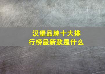 汉堡品牌十大排行榜最新款是什么