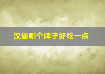 汉堡哪个牌子好吃一点