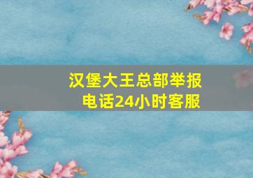 汉堡大王总部举报电话24小时客服