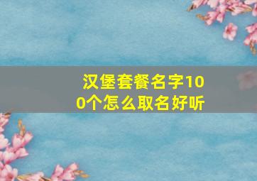 汉堡套餐名字100个怎么取名好听