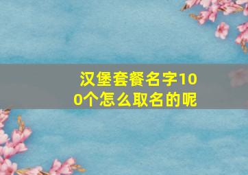 汉堡套餐名字100个怎么取名的呢