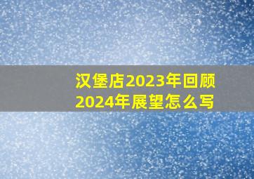 汉堡店2023年回顾2024年展望怎么写