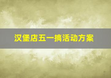 汉堡店五一搞活动方案