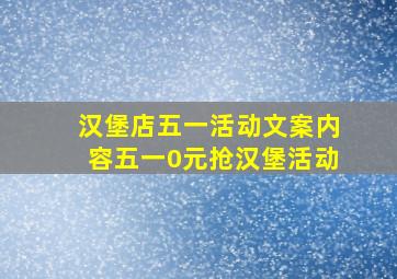 汉堡店五一活动文案内容五一0元抢汉堡活动