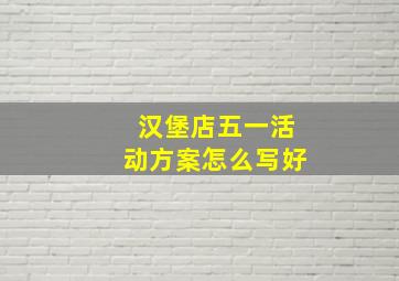 汉堡店五一活动方案怎么写好