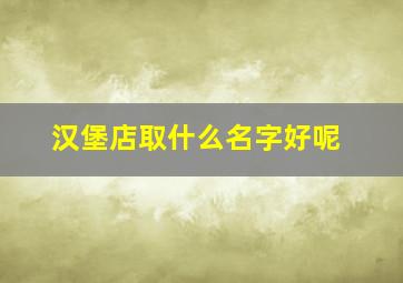 汉堡店取什么名字好呢