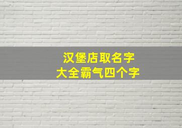 汉堡店取名字大全霸气四个字