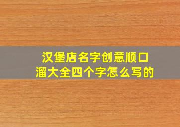 汉堡店名字创意顺口溜大全四个字怎么写的