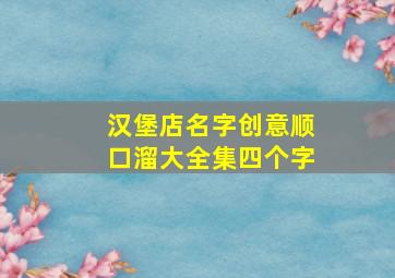 汉堡店名字创意顺口溜大全集四个字