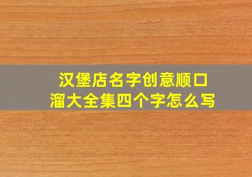 汉堡店名字创意顺口溜大全集四个字怎么写