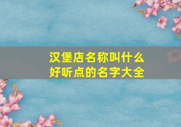 汉堡店名称叫什么好听点的名字大全