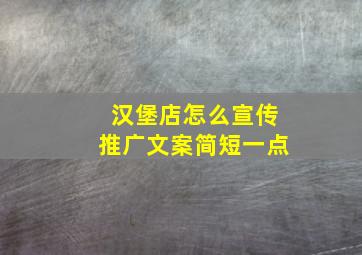 汉堡店怎么宣传推广文案简短一点