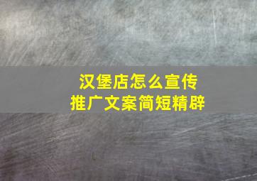 汉堡店怎么宣传推广文案简短精辟