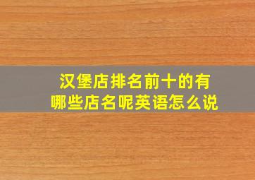 汉堡店排名前十的有哪些店名呢英语怎么说