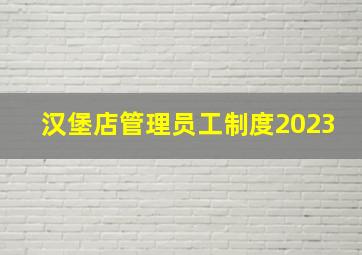 汉堡店管理员工制度2023