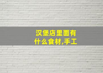 汉堡店里面有什么食材,手工