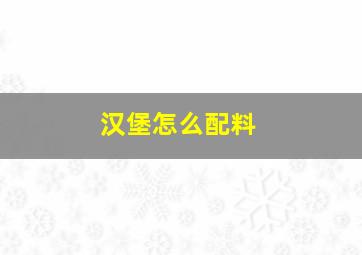 汉堡怎么配料