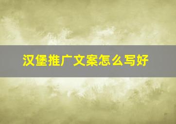 汉堡推广文案怎么写好