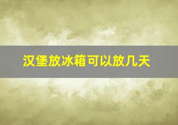 汉堡放冰箱可以放几天