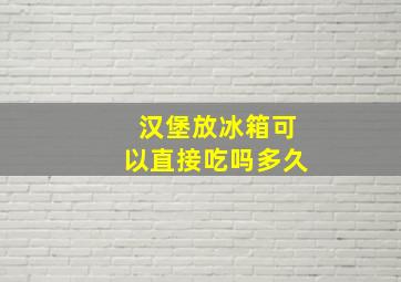 汉堡放冰箱可以直接吃吗多久