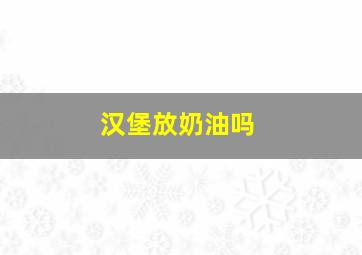 汉堡放奶油吗