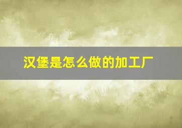 汉堡是怎么做的加工厂