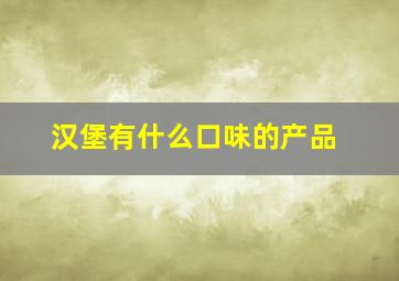 汉堡有什么口味的产品