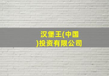 汉堡王(中国)投资有限公司