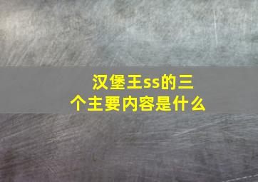 汉堡王ss的三个主要内容是什么