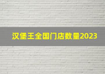 汉堡王全国门店数量2023