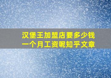 汉堡王加盟店要多少钱一个月工资呢知乎文章