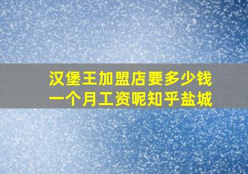 汉堡王加盟店要多少钱一个月工资呢知乎盐城