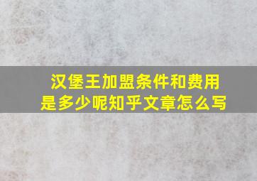 汉堡王加盟条件和费用是多少呢知乎文章怎么写