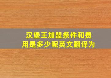 汉堡王加盟条件和费用是多少呢英文翻译为