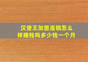 汉堡王加盟连锁怎么样赚钱吗多少钱一个月